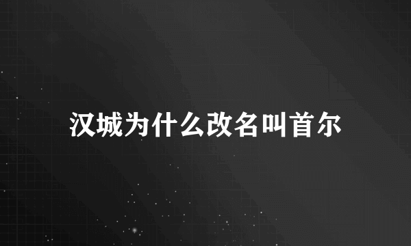 汉城为什么改名叫首尔