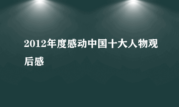 2012年度感动中国十大人物观后感