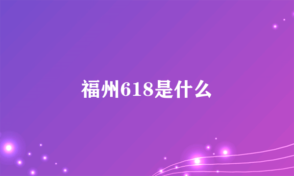 福州618是什么