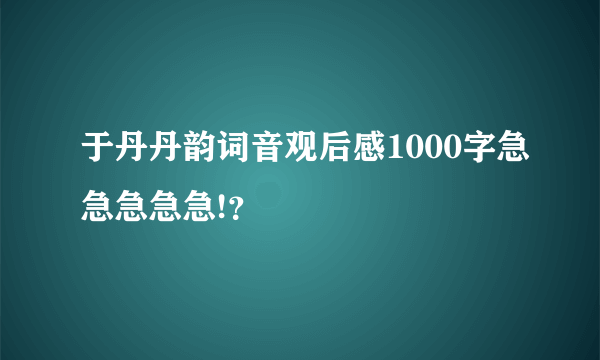 于丹丹韵词音观后感1000字急急急急急!？