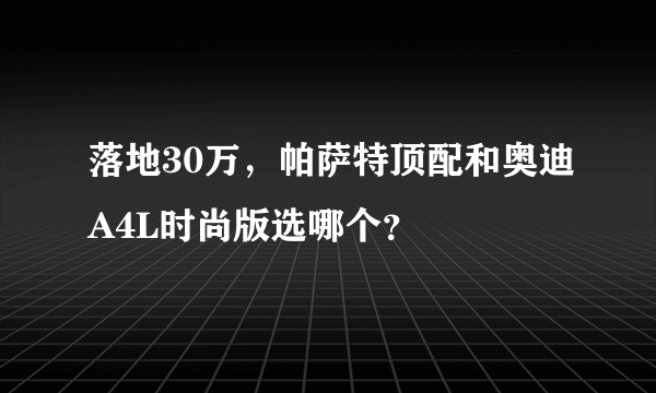 落地30万，帕萨特顶配和奥迪A4L时尚版选哪个？