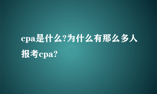 cpa是什么?为什么有那么多人报考cpa?