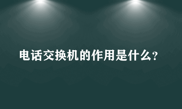 电话交换机的作用是什么？