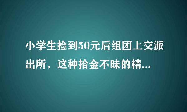 小学生捡到50元后组团上交派出所，这种拾金不昧的精神是否值得我们学习？