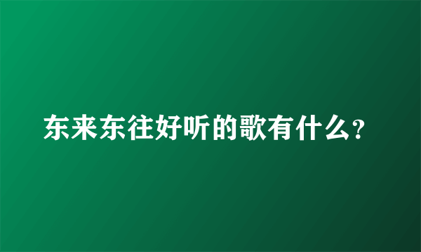 东来东往好听的歌有什么？