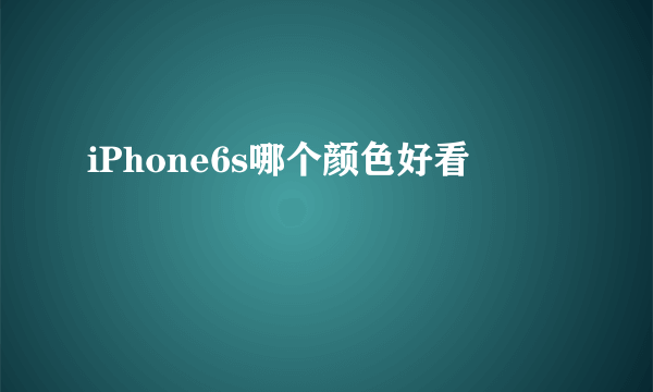 iPhone6s哪个颜色好看