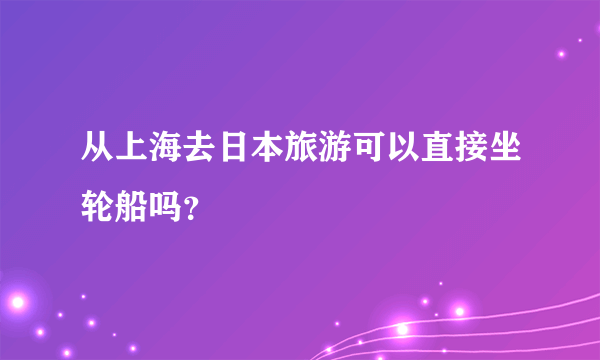 从上海去日本旅游可以直接坐轮船吗？