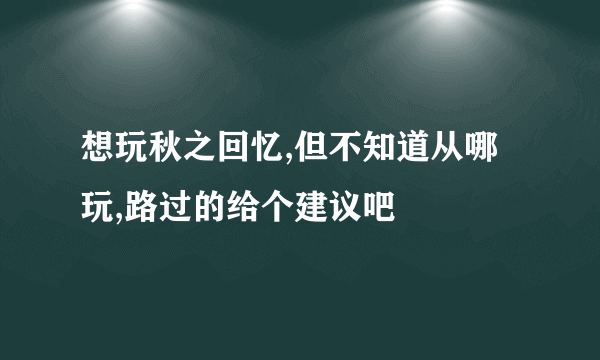 想玩秋之回忆,但不知道从哪玩,路过的给个建议吧