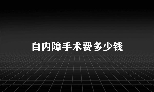 白内障手术费多少钱