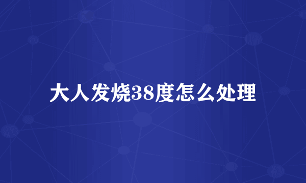 大人发烧38度怎么处理