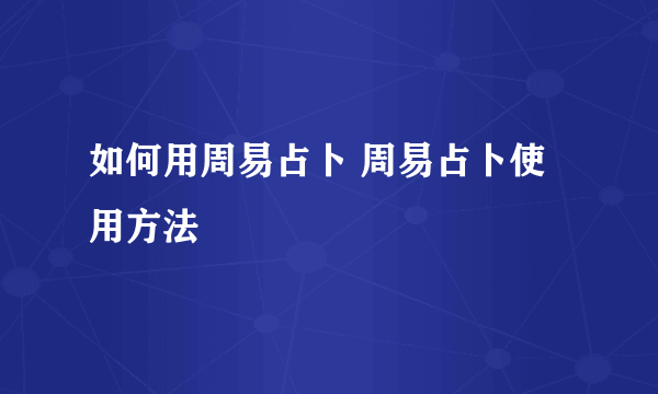 如何用周易占卜 周易占卜使用方法