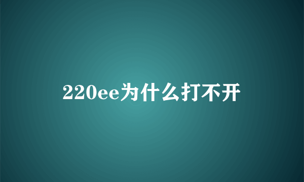 220ee为什么打不开