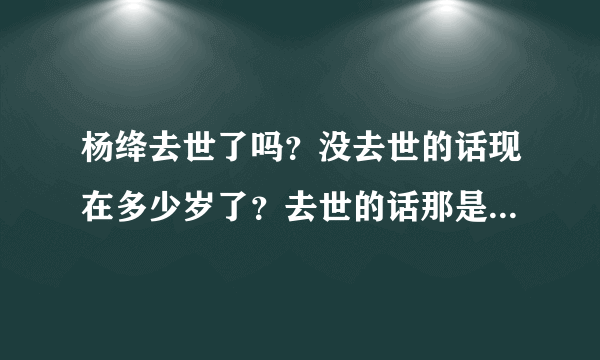 杨绛去世了吗？没去世的话现在多少岁了？去世的话那是什么时候去世的