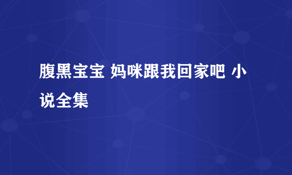 腹黑宝宝 妈咪跟我回家吧 小说全集