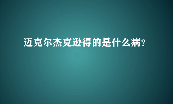 迈克尔杰克逊得的是什么病？