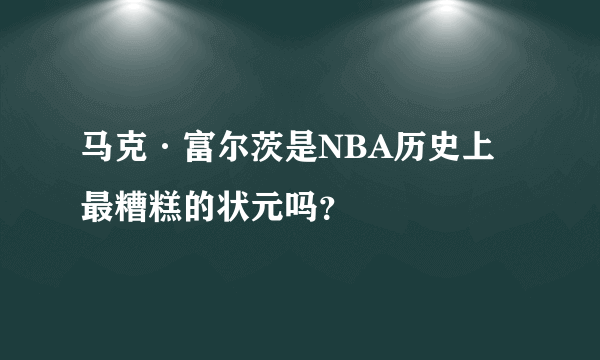 马克·富尔茨是NBA历史上最糟糕的状元吗？