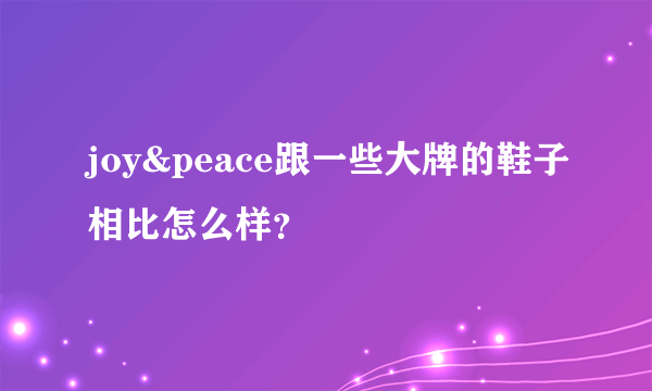 joy&peace跟一些大牌的鞋子相比怎么样？