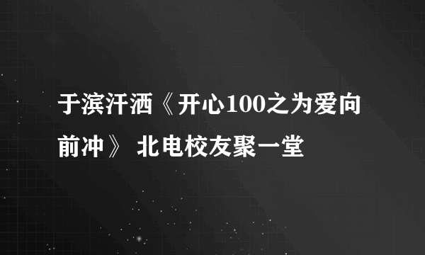 于滨汗洒《开心100之为爱向前冲》 北电校友聚一堂