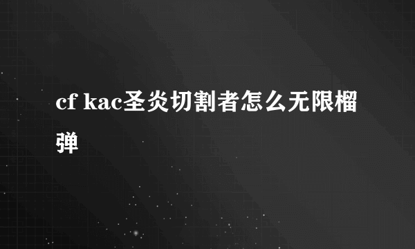 cf kac圣炎切割者怎么无限榴弹