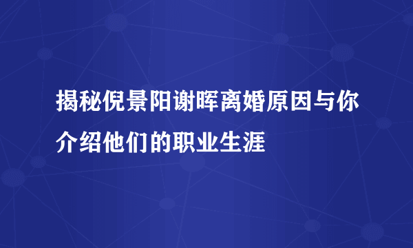 揭秘倪景阳谢晖离婚原因与你介绍他们的职业生涯