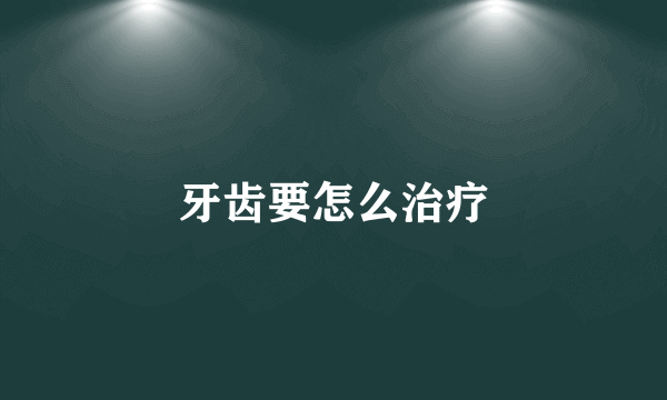 牙齿要怎么治疗