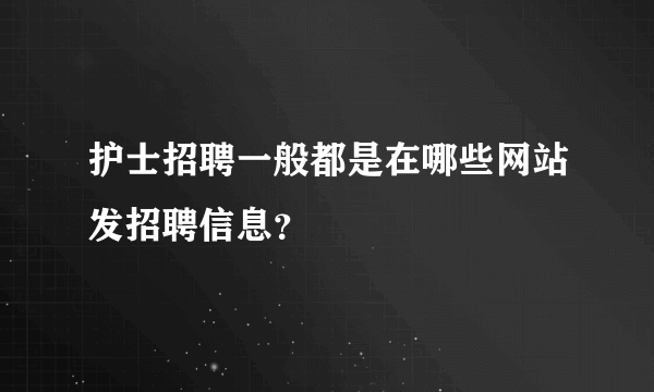 护士招聘一般都是在哪些网站发招聘信息？