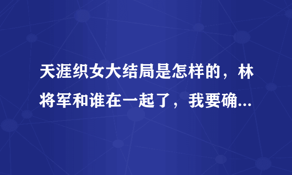 天涯织女大结局是怎样的，林将军和谁在一起了，我要确定答案？