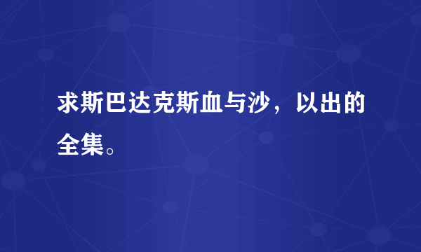 求斯巴达克斯血与沙，以出的全集。