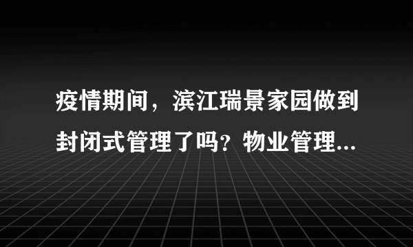 疫情期间，滨江瑞景家园做到封闭式管理了吗？物业管理的怎么样？