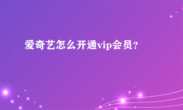 爱奇艺怎么开通vip会员？