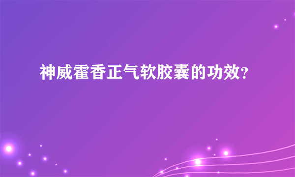 神威霍香正气软胶囊的功效？