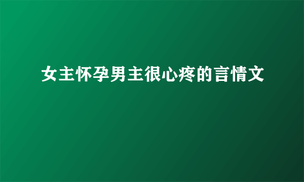 女主怀孕男主很心疼的言情文