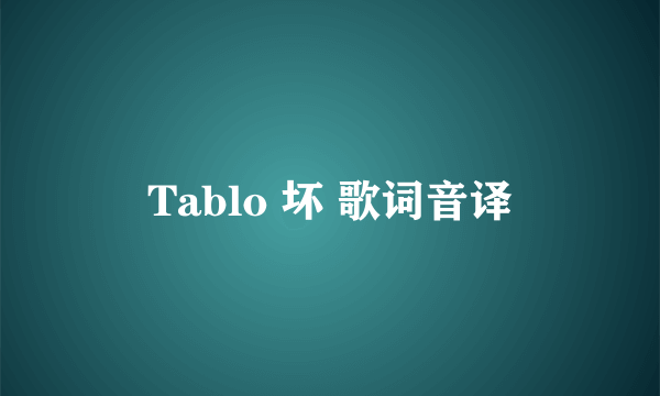 Tablo 坏 歌词音译