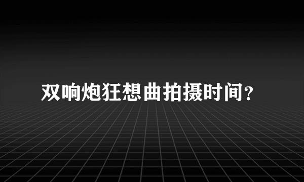 双响炮狂想曲拍摄时间？