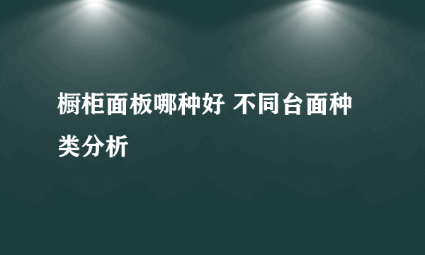 橱柜面板哪种好 不同台面种类分析