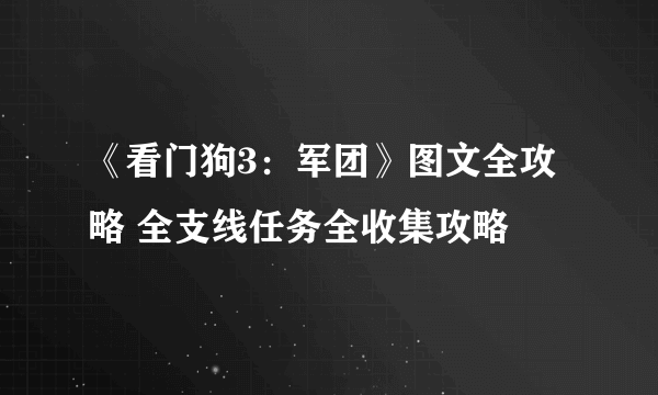 《看门狗3：军团》图文全攻略 全支线任务全收集攻略