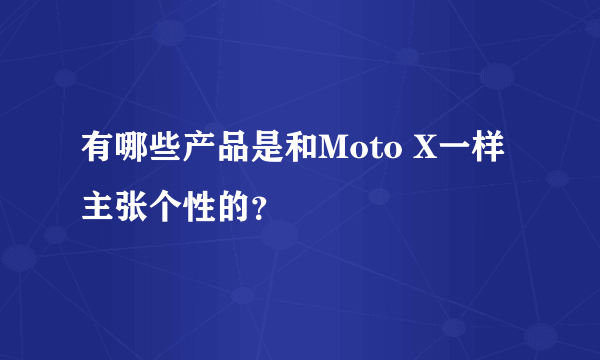 有哪些产品是和Moto X一样主张个性的？