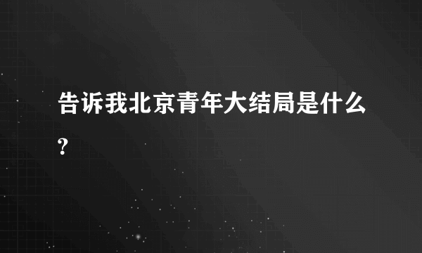 告诉我北京青年大结局是什么？