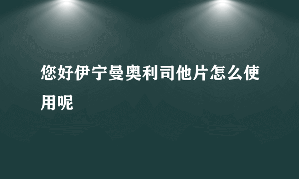 您好伊宁曼奥利司他片怎么使用呢