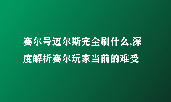 赛尔号迈尔斯完全刷什么,深度解析赛尔玩家当前的难受