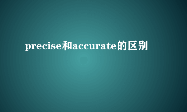 precise和accurate的区别