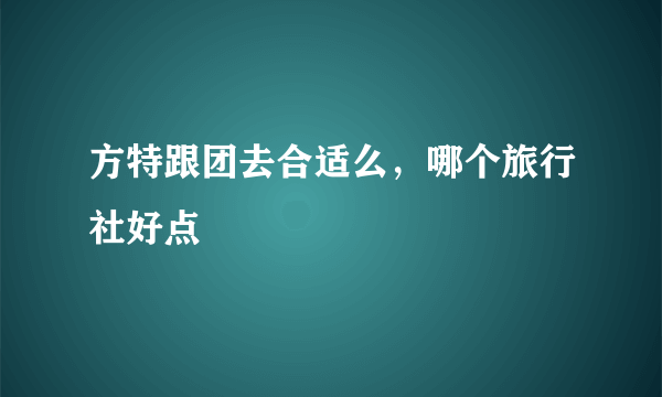 方特跟团去合适么，哪个旅行社好点