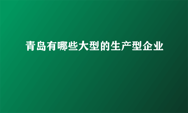 青岛有哪些大型的生产型企业