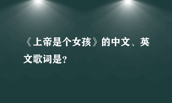 《上帝是个女孩》的中文、英文歌词是？