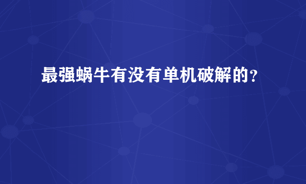 最强蜗牛有没有单机破解的？