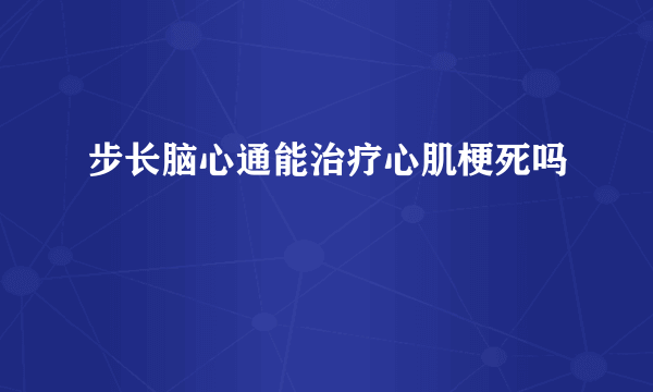 步长脑心通能治疗心肌梗死吗