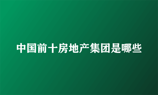 中国前十房地产集团是哪些