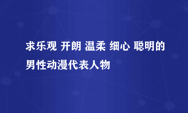 求乐观 开朗 温柔 细心 聪明的男性动漫代表人物