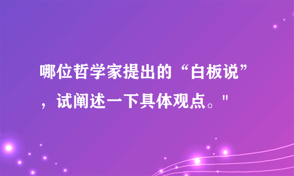 哪位哲学家提出的“白板说”，试阐述一下具体观点。