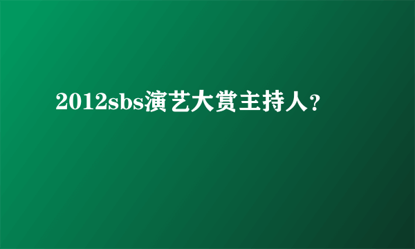 2012sbs演艺大赏主持人？